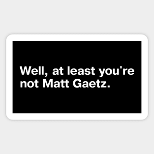 Well, at least you're not Matt Gaetz. Sticker